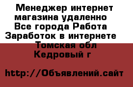 Менеджер интернет-магазина удаленно - Все города Работа » Заработок в интернете   . Томская обл.,Кедровый г.